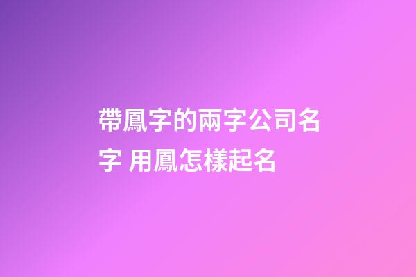帶鳳字的兩字公司名字 用鳳怎樣起名-第1張-公司起名-玄機派